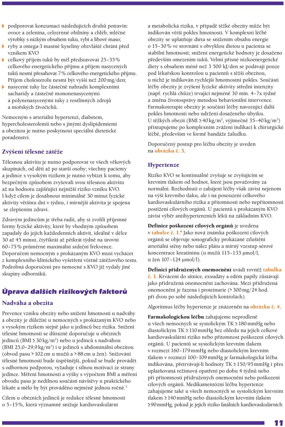 Příjem cholesterolu nesmí být vyšší než mg/den; nasycené tuky lze částečně nahradit komplexními sacharidy a částečně mononenasycenými a polynenasycenými tuky z rostlinných zdrojů a mořských živočichů.