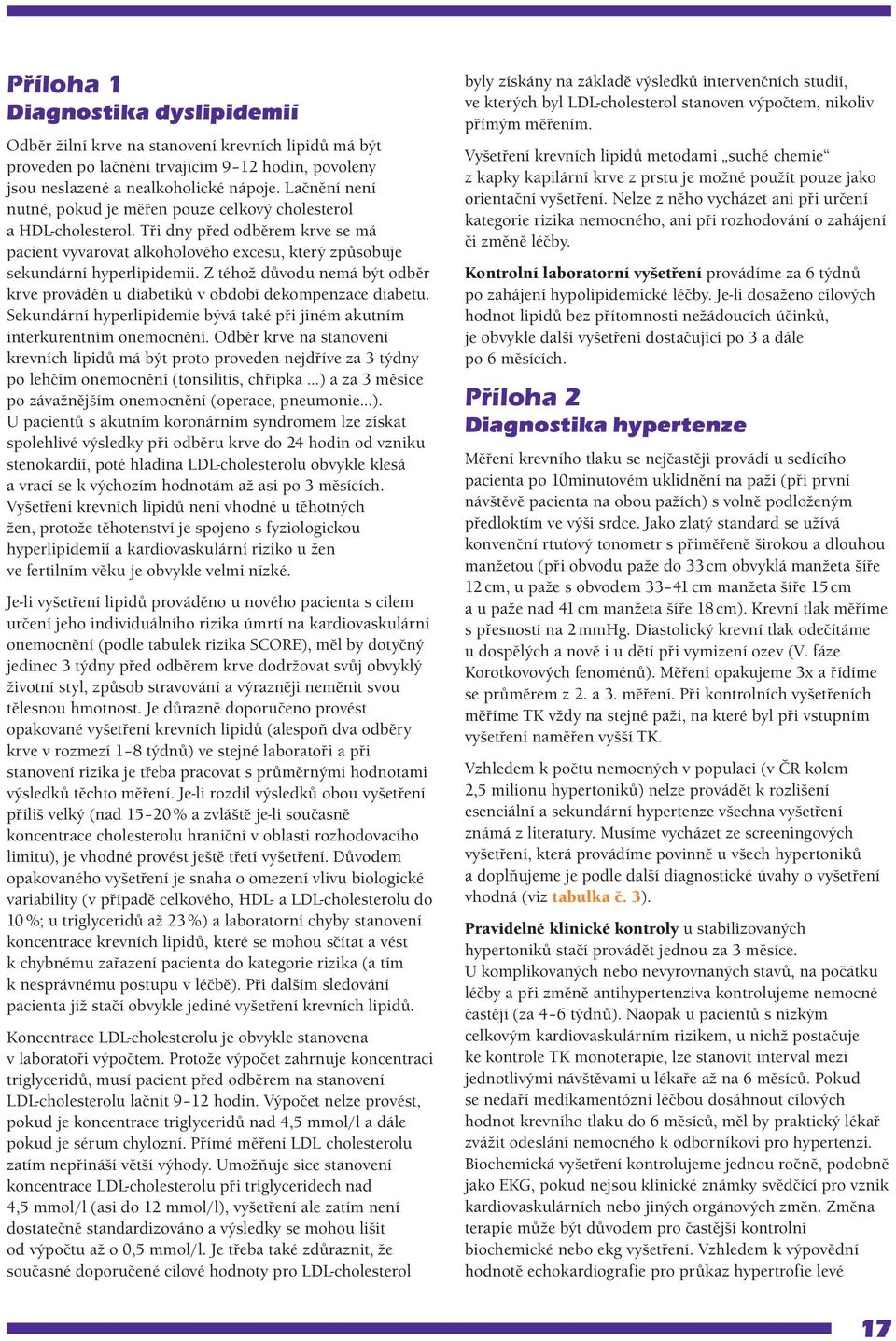 Z téhož důvodu nemá být odběr krve prováděn u diabetiků v období dekompenzace diabetu. Sekundární hyperlipidemie bývá také při jiném akutním interkurentním onemocnění.