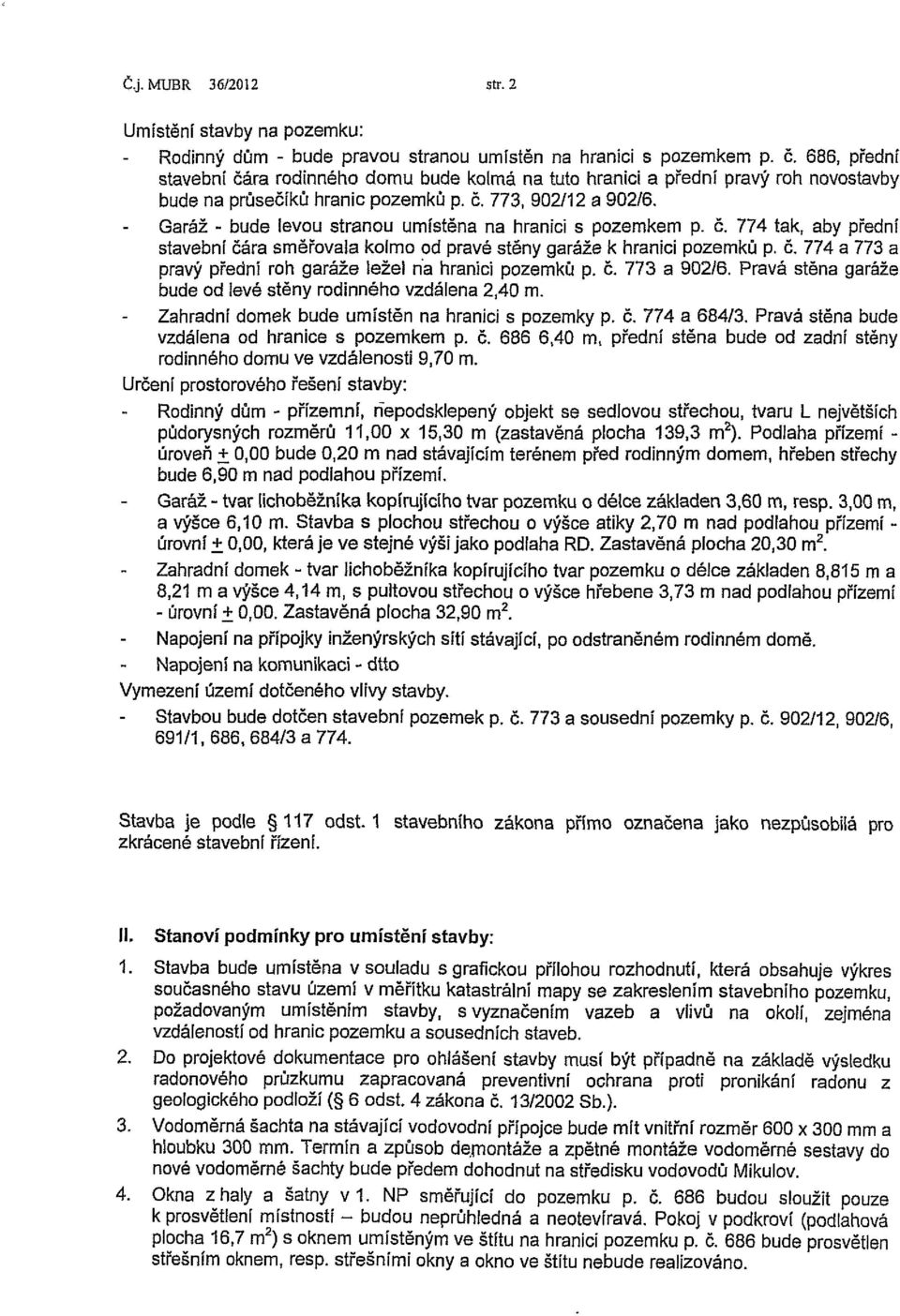 Garáž - bude levou stranou umístěna na hranici s pozemkem p. č. 774 tak, aby přední stavební čára směřovala koimo od pravé stěny garáže k hranici pozemků p. č. 774 a 773 a pravý přední roh garáže ležei na hranici pozemků p.