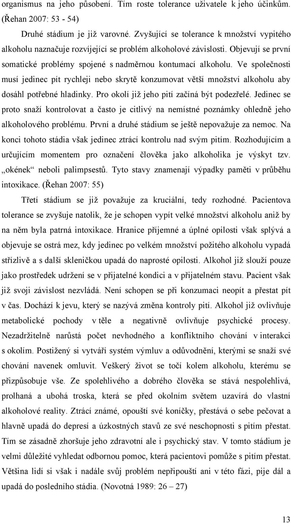 Ve společnosti musí jedinec pít rychleji nebo skrytě konzumovat větší množství alkoholu aby dosáhl potřebné hladinky. Pro okolí již jeho pití začíná být podezřelé.