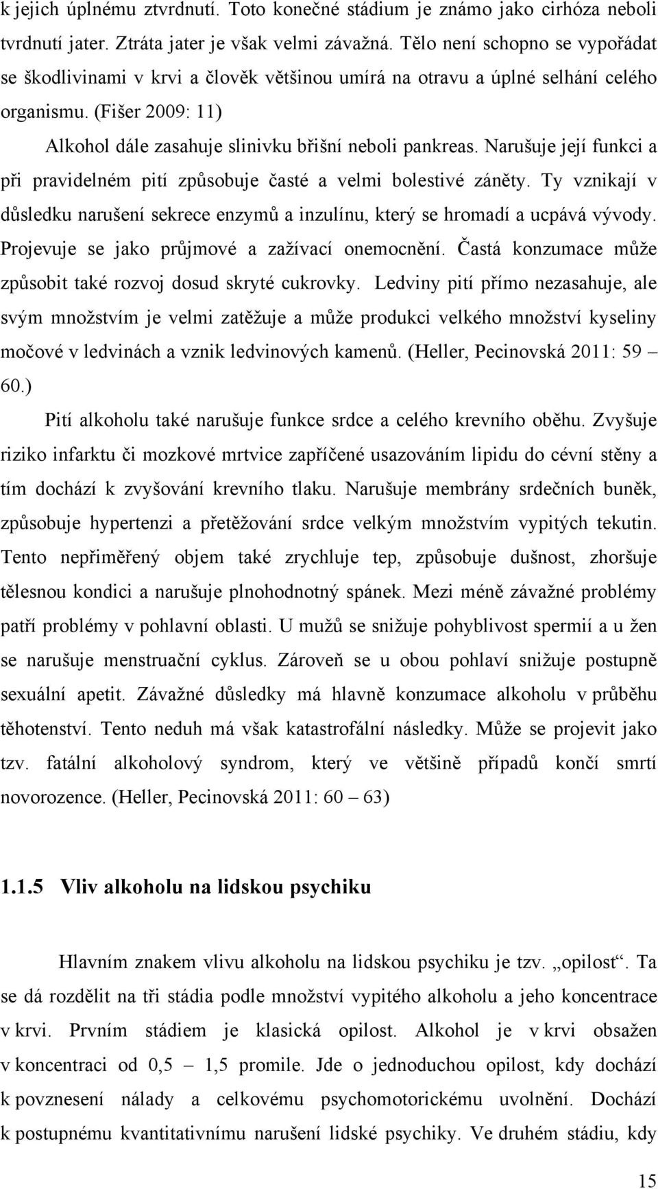 Narušuje její funkci a při pravidelném pití způsobuje časté a velmi bolestivé záněty. Ty vznikají v důsledku narušení sekrece enzymů a inzulínu, který se hromadí a ucpává vývody.