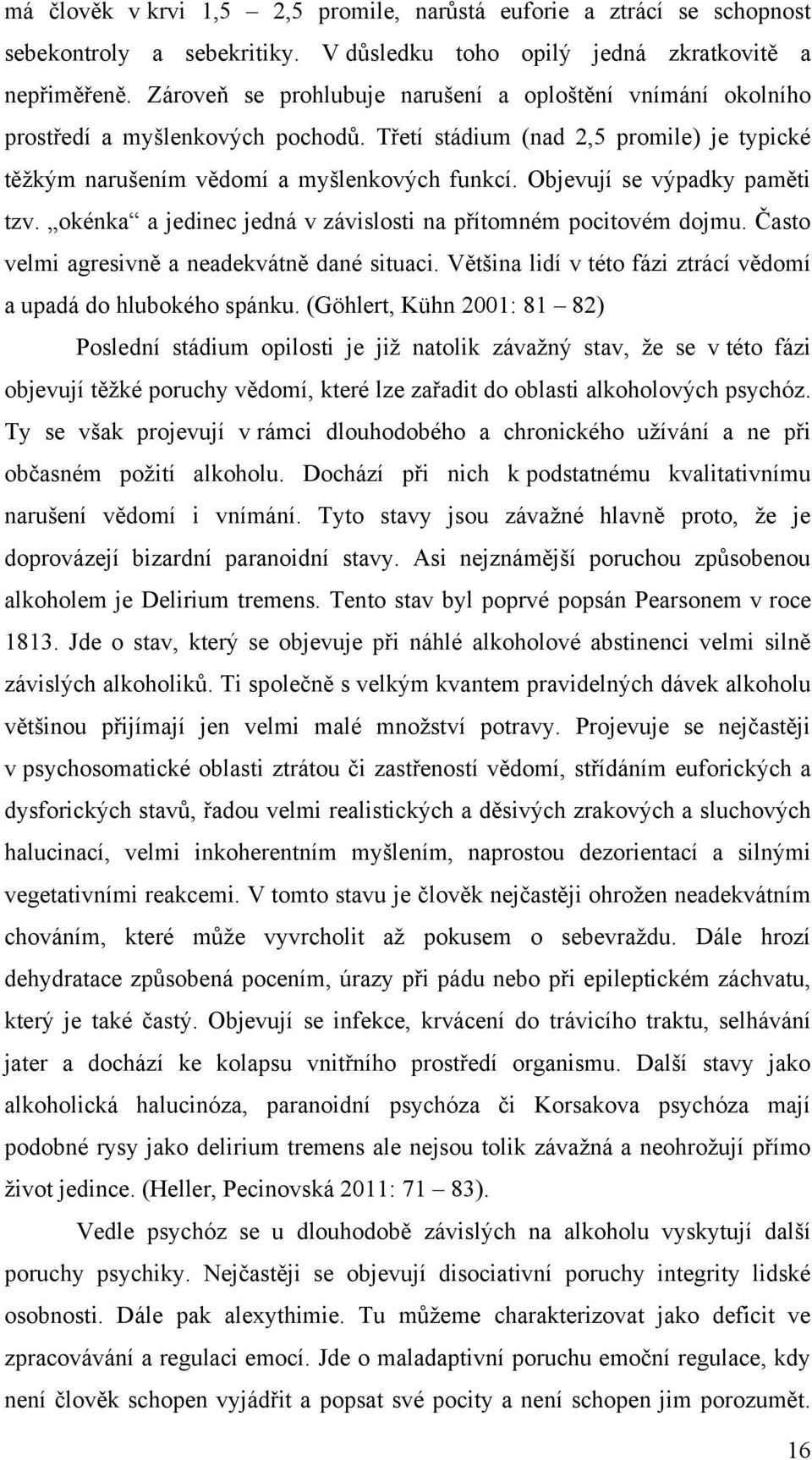 Objevují se výpadky paměti tzv. okénka a jedinec jedná v závislosti na přítomném pocitovém dojmu. Často velmi agresivně a neadekvátně dané situaci.