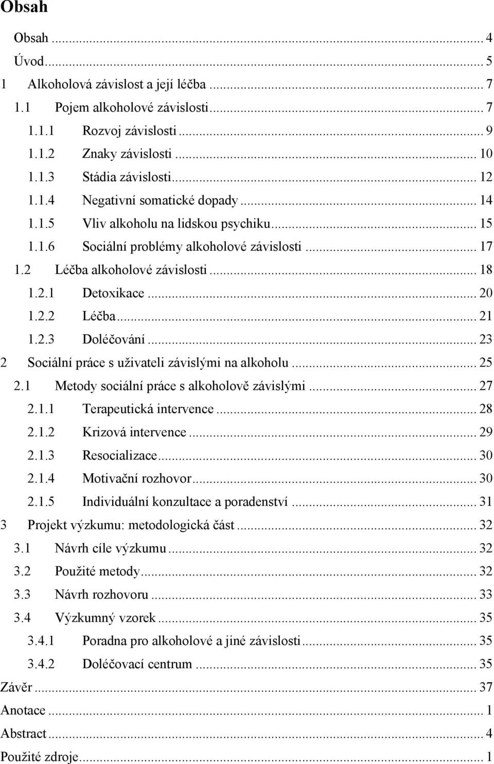 .. 23 2 Sociální práce s uživateli závislými na alkoholu... 25 2.1 Metody sociální práce s alkoholově závislými... 27 2.1.1 Terapeutická intervence... 28 2.1.2 Krizová intervence... 29 2.1.3 Resocializace.