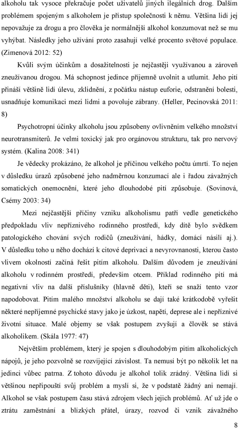 (Zimenová 2012: 52) Kvůli svým účinkům a dosažitelnosti je nejčastěji využívanou a zároveň zneužívanou drogou. Má schopnost jedince příjemně uvolnit a utlumit.