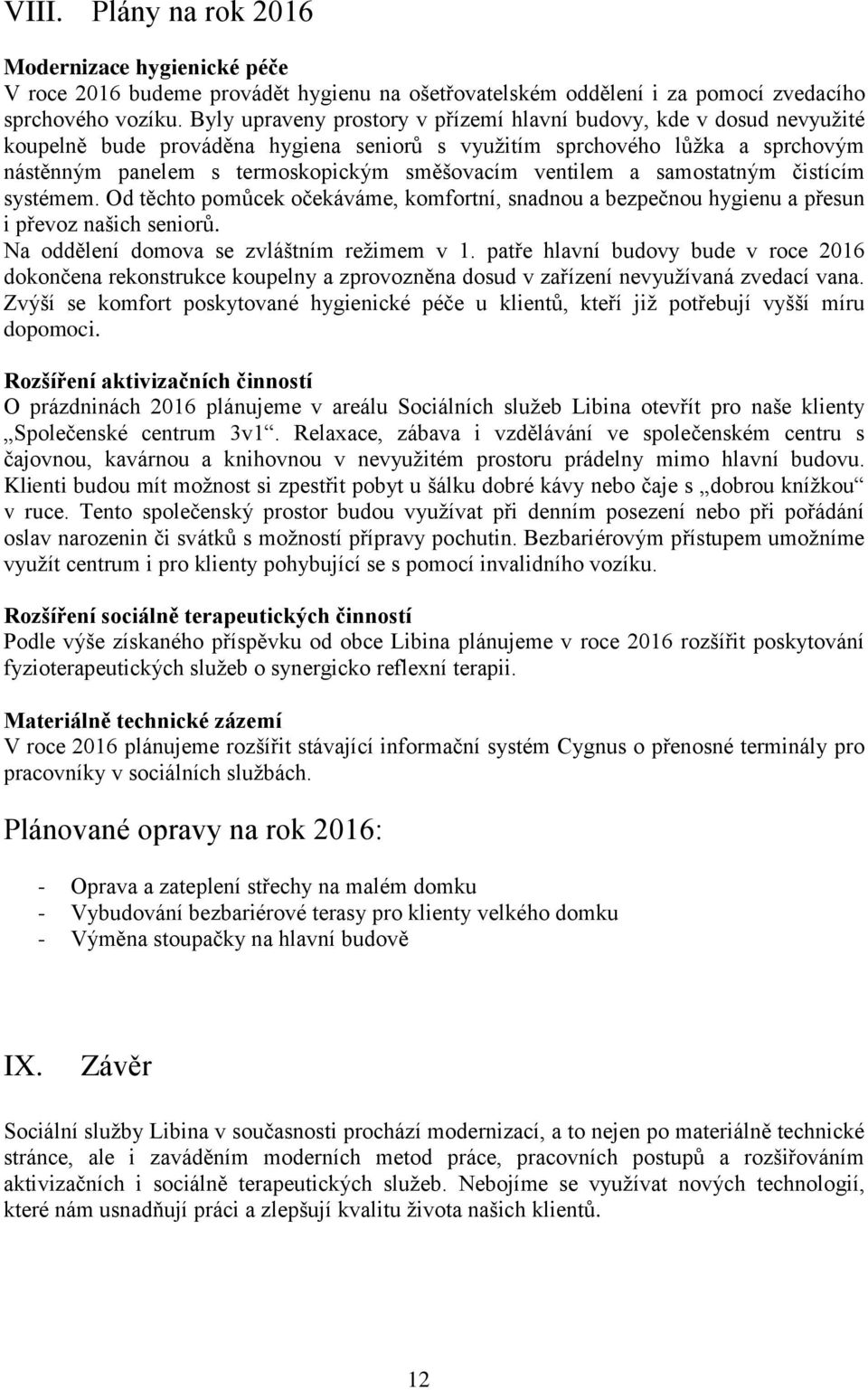 ventilem a samostatným čistícím systémem. Od těchto pomůcek očekáváme, komfortní, snadnou a bezpečnou hygienu a přesun i převoz našich seniorů. Na oddělení domova se zvláštním režimem v 1.