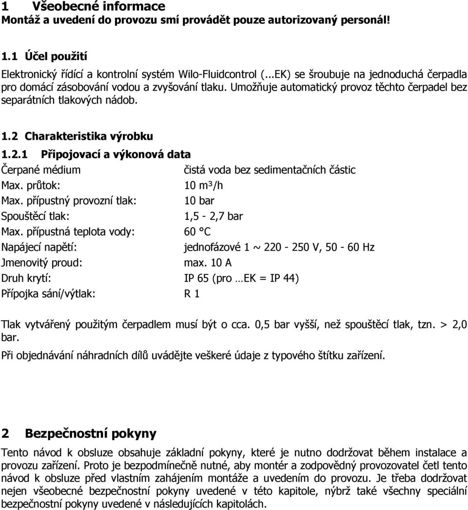 Charakteristika výrobku 1.2.1 Připojovací a výkonová data Čerpané médium čistá voda bez sedimentačních částic Max. průtok: 10 m³/h Max. přípustný provozní tlak: 10 bar Spouštěcí tlak: 1,5-2,7 bar Max.