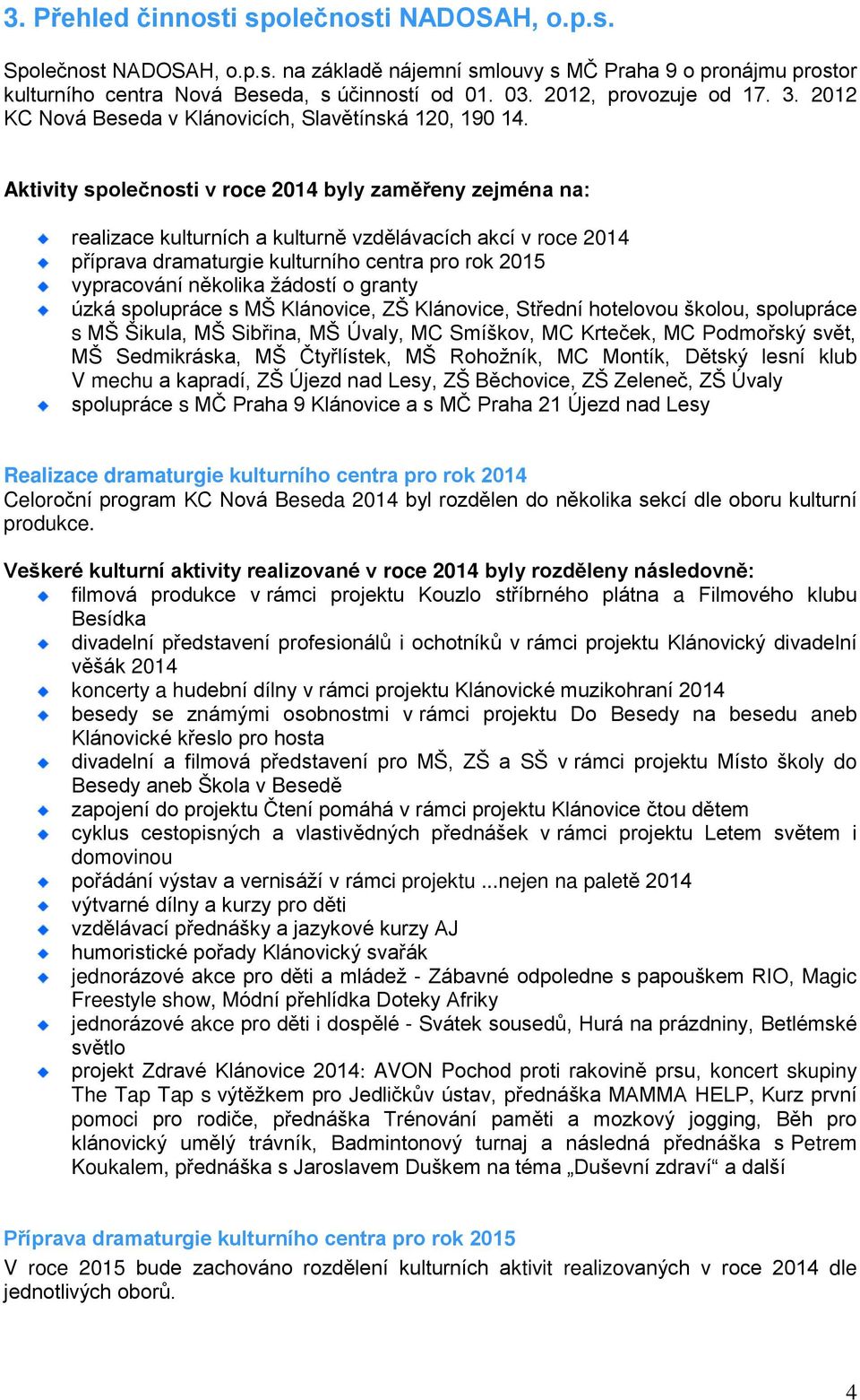Aktivity společnosti v roce 2014 byly zaměřeny zejména na: realizace kulturních a kulturně vzdělávacích akcí v roce 2014 příprava dramaturgie kulturního centra pro rok 2015 vypracování několika