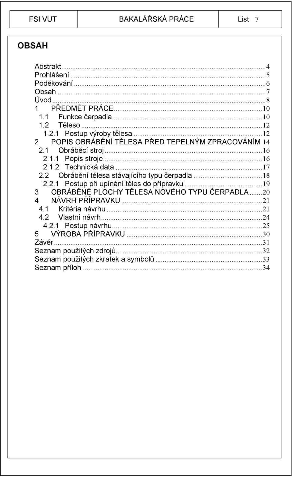 2 Obrábění tělesa stávajícího typu čerpadla...18 2.2.1 Postup při upínání těles do přípravku...19 3 OBRÁBĚNÉ PLOCHY TĚLESA NOVÉHO TYPU ČERPADLA...20 4 NÁVRH PŘÍPRAVKU...21 4.