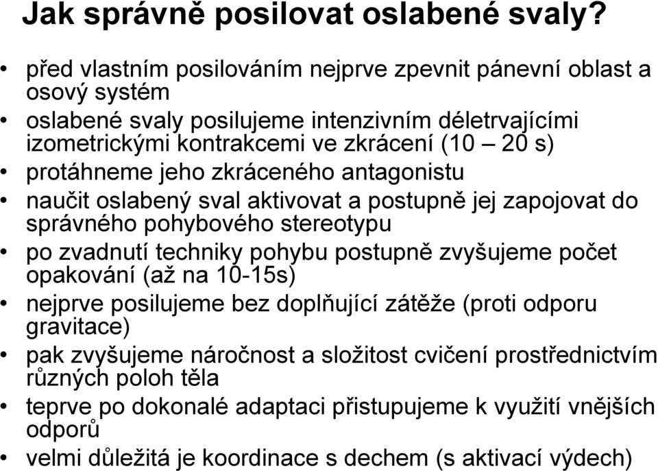 s) protáhneme jeho zkráceného antagonistu naučit oslabený sval aktivovat a postupně jej zapojovat do správného pohybového stereotypu po zvadnutí techniky pohybu postupně