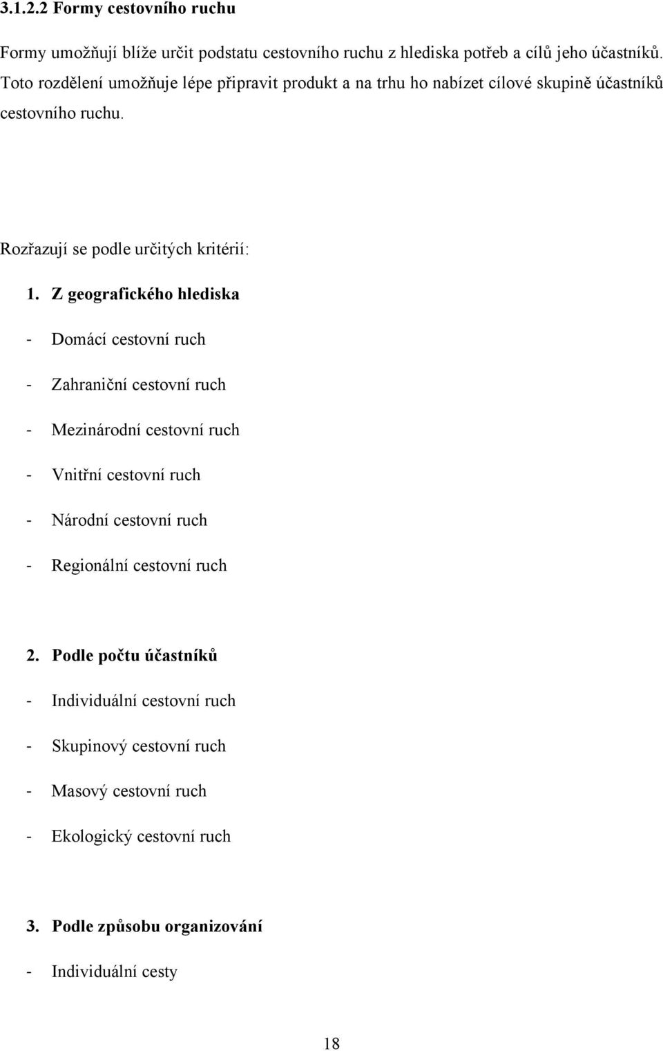 Z geografického hlediska Domácí cestovní ruch Zahraniční cestovní ruch Mezinárodní cestovní ruch Vnitřní cestovní ruch Národní cestovní ruch Regionální