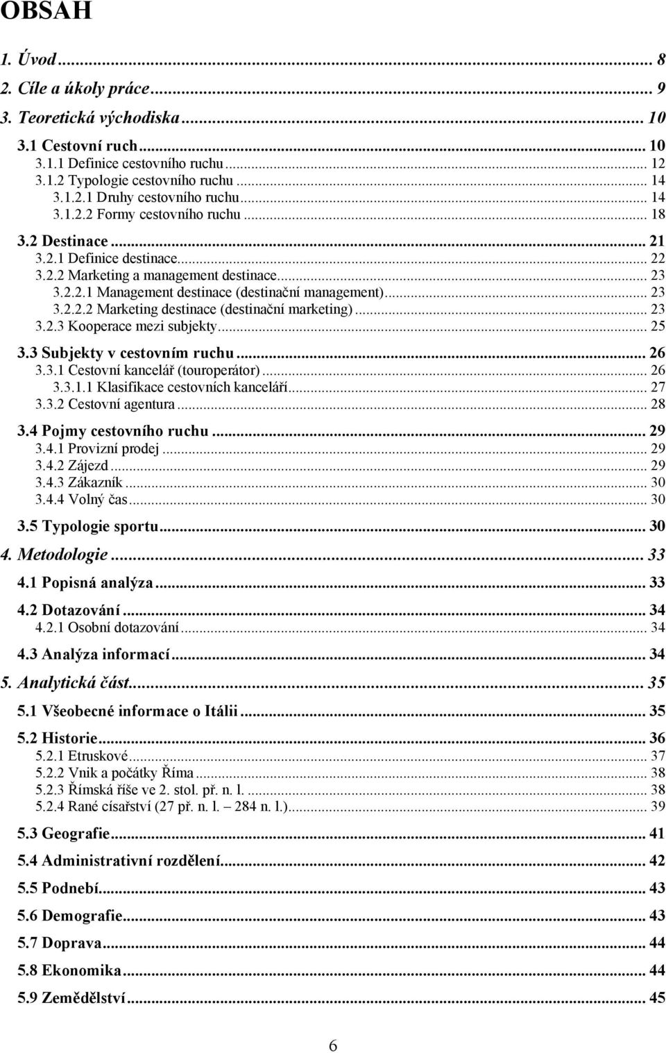 .. 23 3.2.3 Kooperace mezi subjekty... 25 3.3 Subjekty v cestovním ruchu... 26 3.3.1 Cestovní kancelář (touroperátor)... 26 3.3.1.1 Klasifikace cestovních kanceláří... 27 3.3.2 Cestovní agentura.