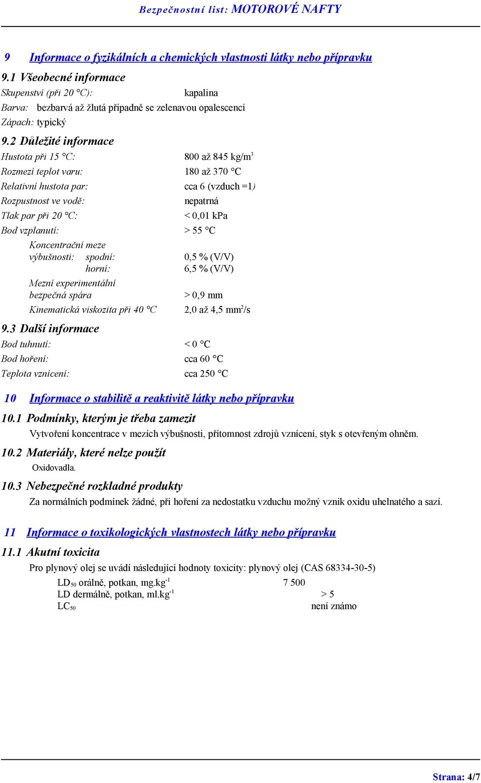 2 Důležité informace Hustota při 15 C: 800 až 845 kg/m 3 Rozmezí teplot varu: 180 až 370 C Relativní hustota par: cca 6 (vzduch =1) Rozpustnost ve vodě: Tlak par při 20 C: nepatrná < 0,01 kpa Bod