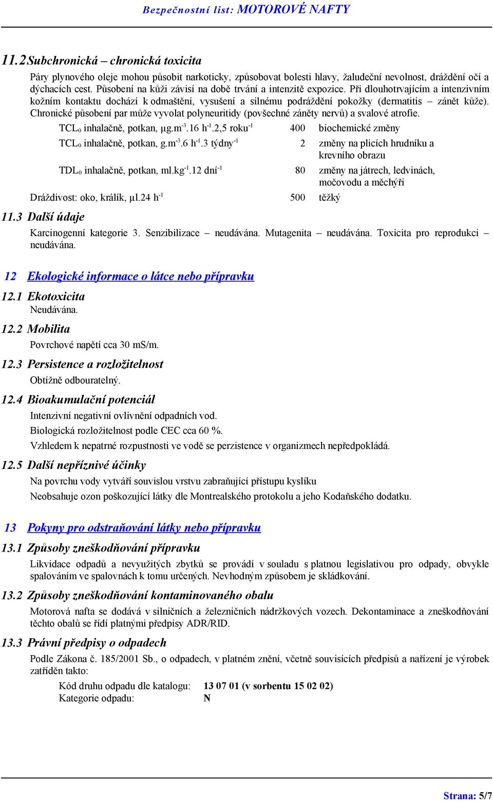 Chronické působení par může vyvolat polyneuritidy (povšechné záněty nervů) a svalové atrofie. TCL 0 inhalačně, potkan, µg.m -3.16 h -1.2,5 roku -1 400 biochemické změny TCL 0 inhalačně, potkan, g.