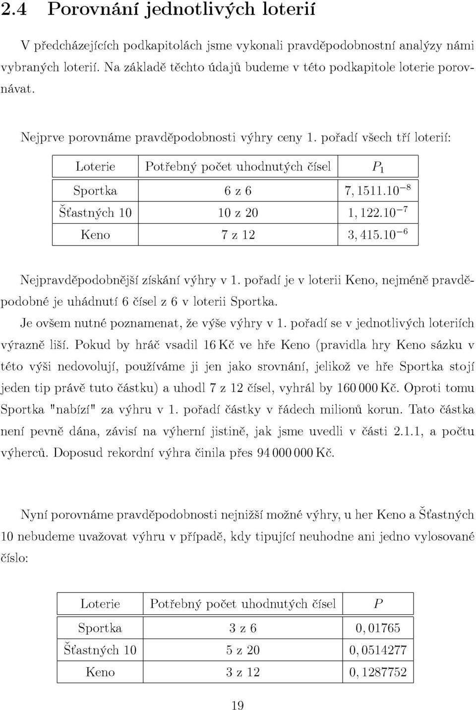 10" 6 Nejpravděpodobnější získání výhry v 1. pořadí je v loterii Keňo, nejméně pravděpodobné je uhádnutí 6 čísel z 6 v loterii Sportka. Je ovšem nutné poznamenat, že výše výhry v 1.