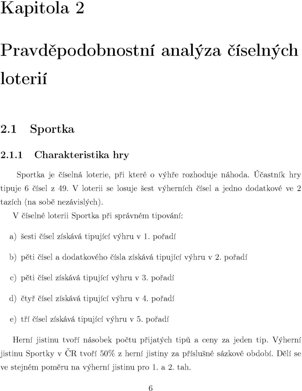 pořadí b) pěti čísel a dodatkového čísla získává tipující výhru v 2. pořadí c) pěti čísel získává tipující výhru v 3. pořadí d) čtyř čísel získává tipující výhru v 4.