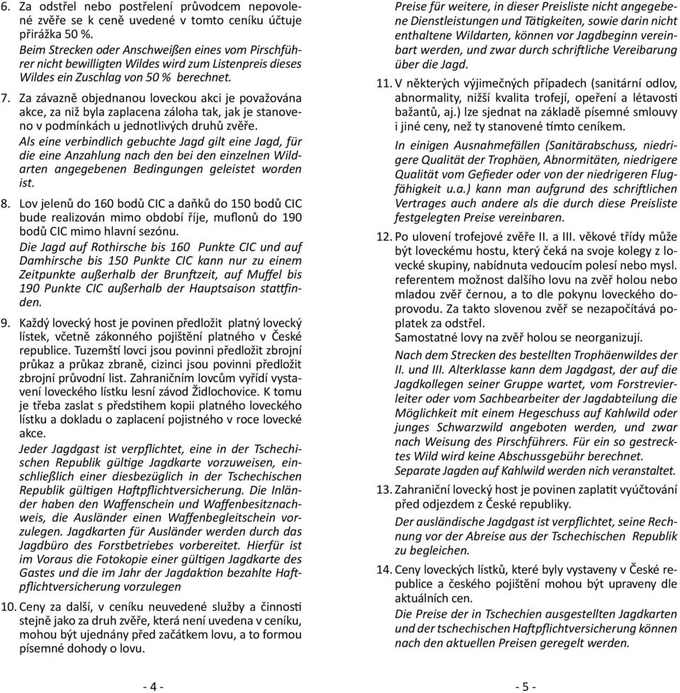 Za závazně objednanou loveckou akci je považována akce, za niž byla zaplacena záloha tak, jak je stanoveno v podmínkách u jednotlivých druhů zvěře.