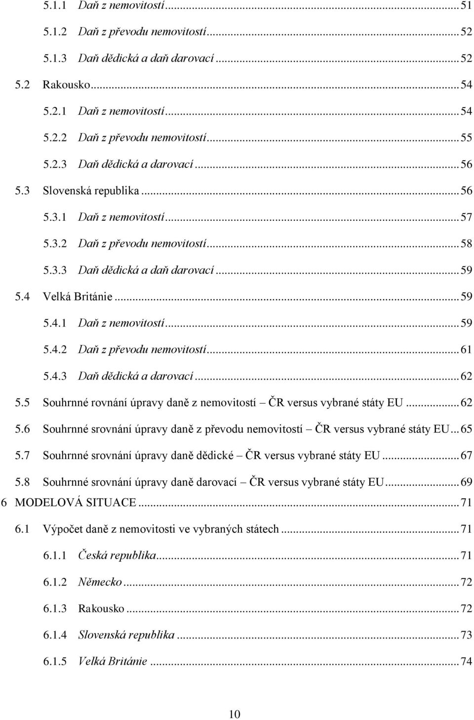 4.3 Daň dědická a darovací... 62 5.5 Souhrnné rovnání úpravy daně z nemovitostí ČR versus vybrané státy EU... 62 5.6 Souhrnné srovnání úpravy daně z převodu nemovitostí ČR versus vybrané státy EU.