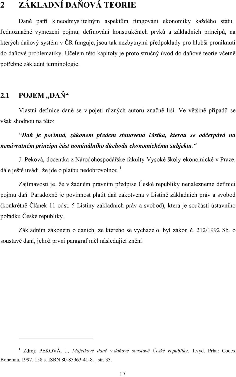 Účelem této kapitoly je proto stručný úvod do daňové teorie včetně potřebné základní terminologie. 2.1 POJEM DAŇ Vlastní definice daně se v pojetí různých autorů značně liší.