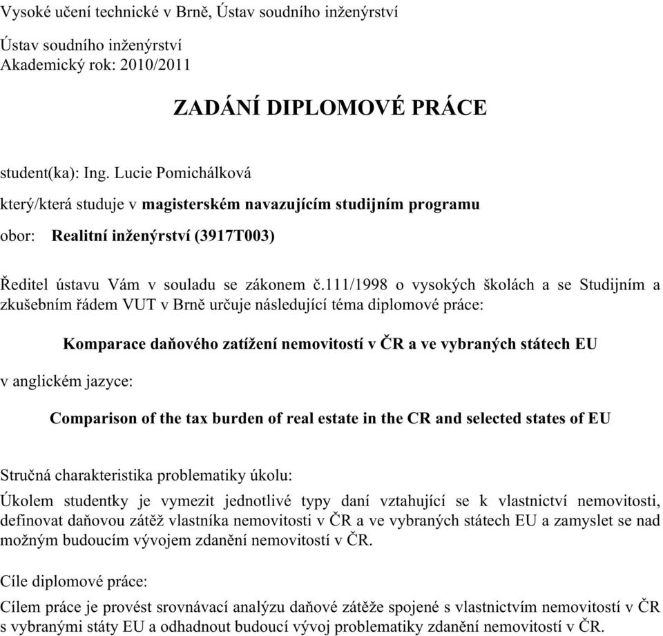 111/1998 o vysokých školách a se Studijním a zkušebním řádem VUT v Brně určuje následující téma diplomové práce: Komparace daňového zatížení nemovitostí v ČR a ve vybraných státech EU v anglickém
