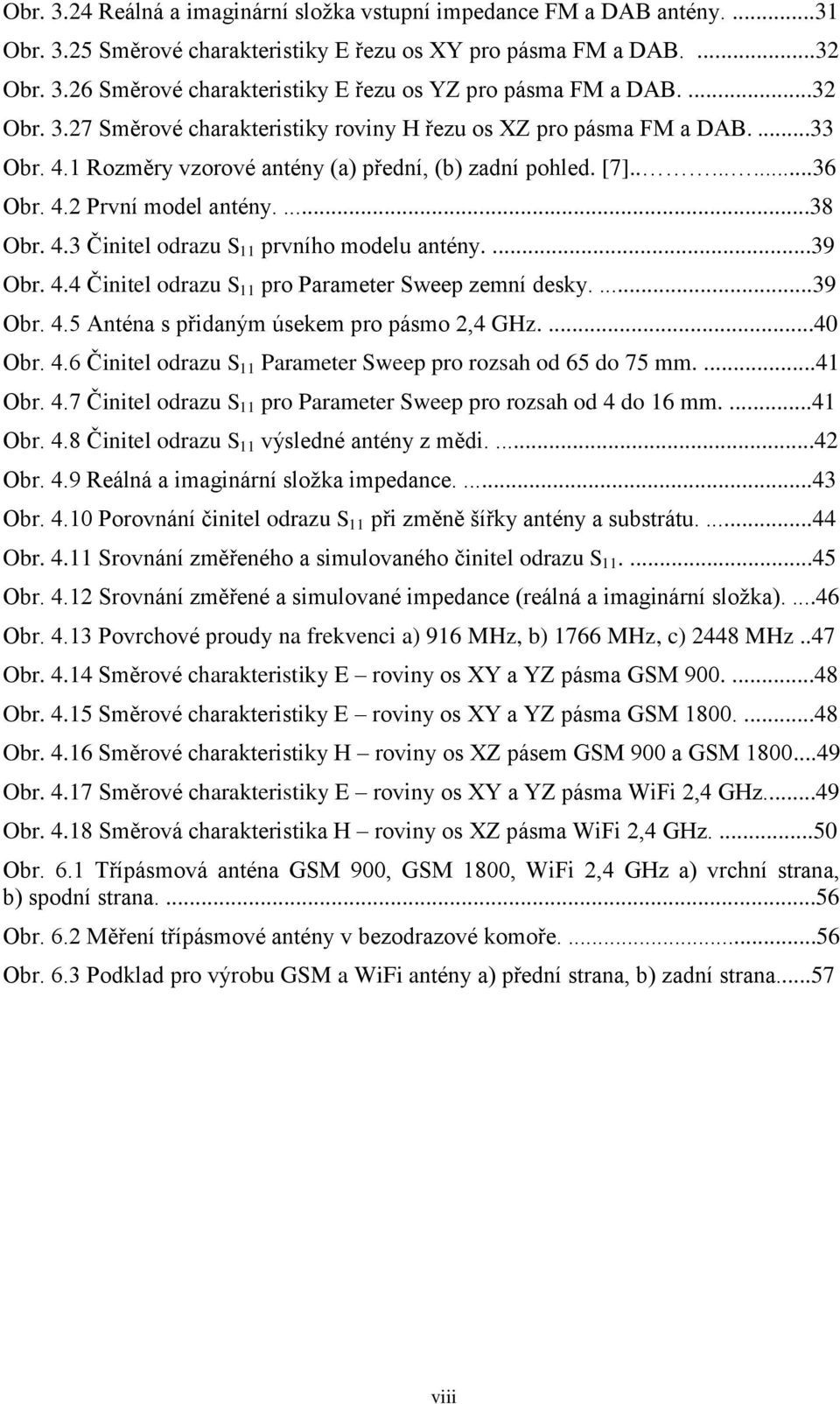 4.3 Činitel odrazu S 11 prvního modelu antény....39 Obr. 4.4 Činitel odrazu S 11 pro Parameter Sweep zemní desky....39 Obr. 4.5 Anténa s přidaným úsekem pro pásmo 2,4 GHz....40 Obr. 4.6 Činitel odrazu S 11 Parameter Sweep pro rozsah od 65 do 75 mm.