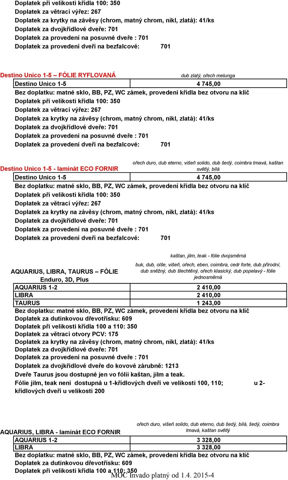 popelavý - fólie jednosměrná 2 410,00 2 410,00 1 243,00 Dveře Taurus jsou dostupné jen vo fólii kaštan, jilm a teak.