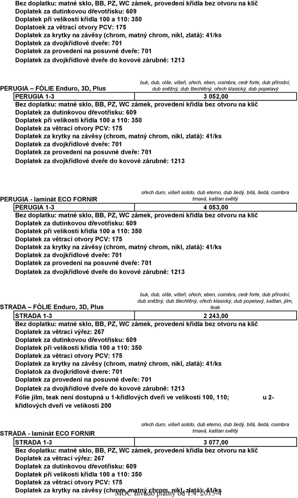 1-3 2 243,00 Doplatok za dvojkrídlové dvere: 701 Fólie jilm, teak není dostupná u 1-křídlových dveří ve velikosti 100, 110; u 2- křídlových dveří ve