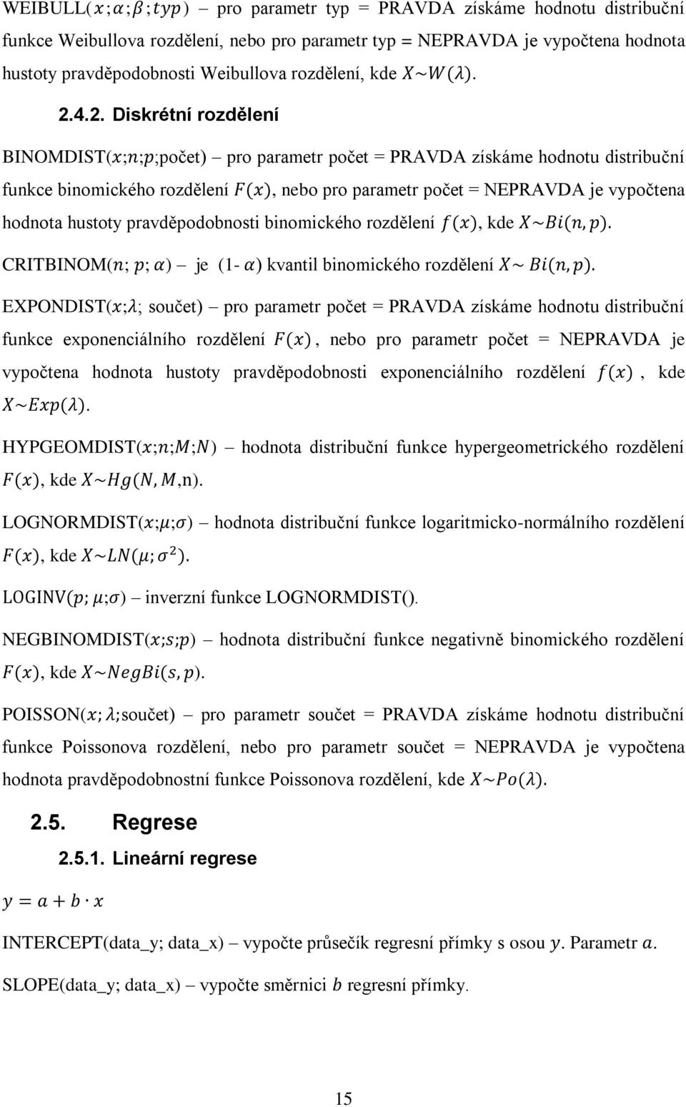 4.2. Diskrétní rozdělení BINOMDIST( ; ; ;počet) pro parametr počet = PRAVDA získáme hodnotu distribuční funkce binomického rozdělení, nebo pro parametr počet = NEPRAVDA je vypočtena hodnota hustoty