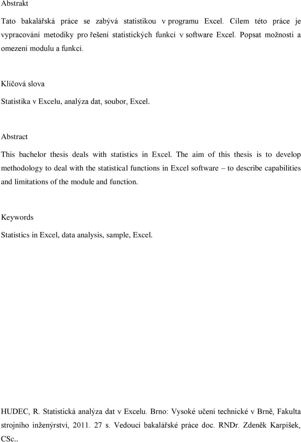 The aim of this thesis is to develop methodology to deal with the statistical functions in Excel software to describe capabilities and limitations of the module and function.