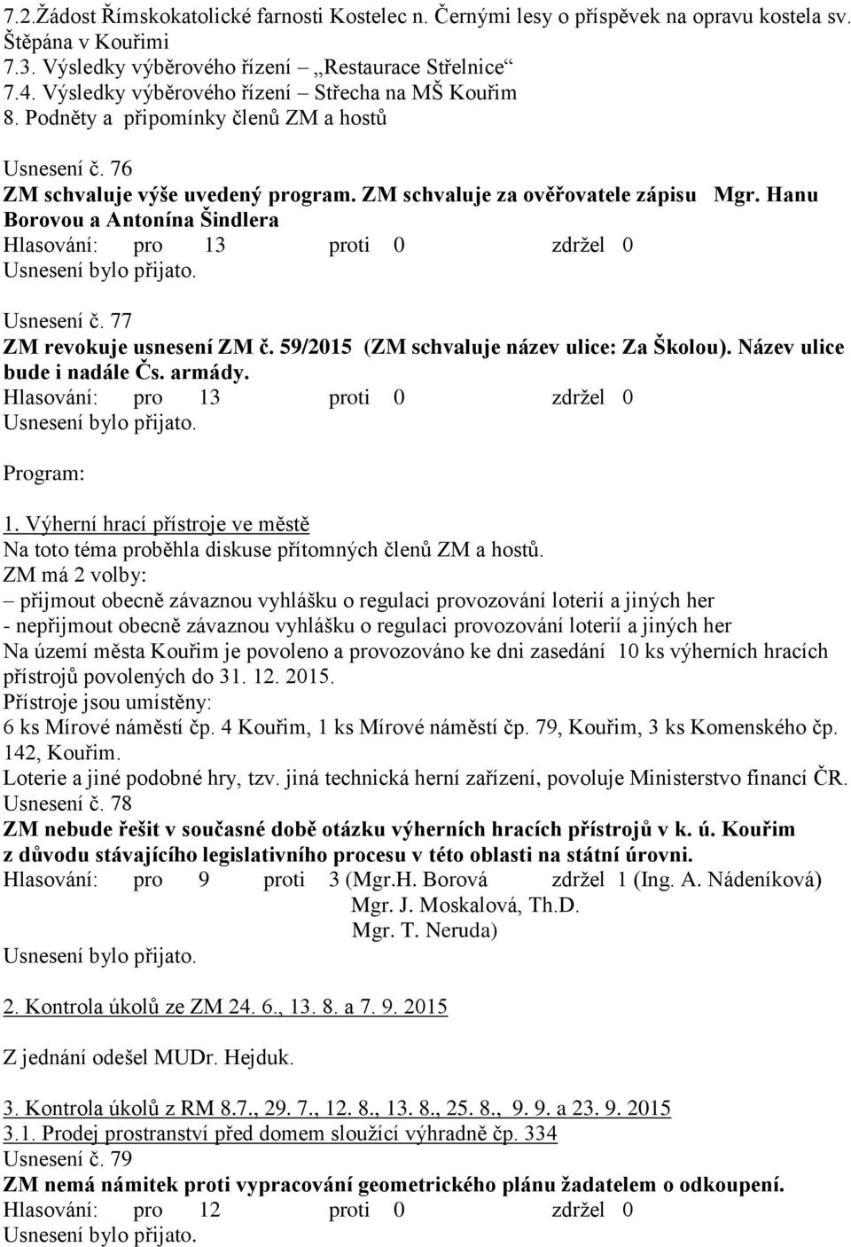 Hanu Borovou a Antonína Šindlera Hlasování: pro 13 proti 0 zdrţel 0 Usnesení č. 77 ZM revokuje usnesení ZM č. 59/2015 (ZM schvaluje název ulice: Za Školou). Název ulice bude i nadále Čs. armády.