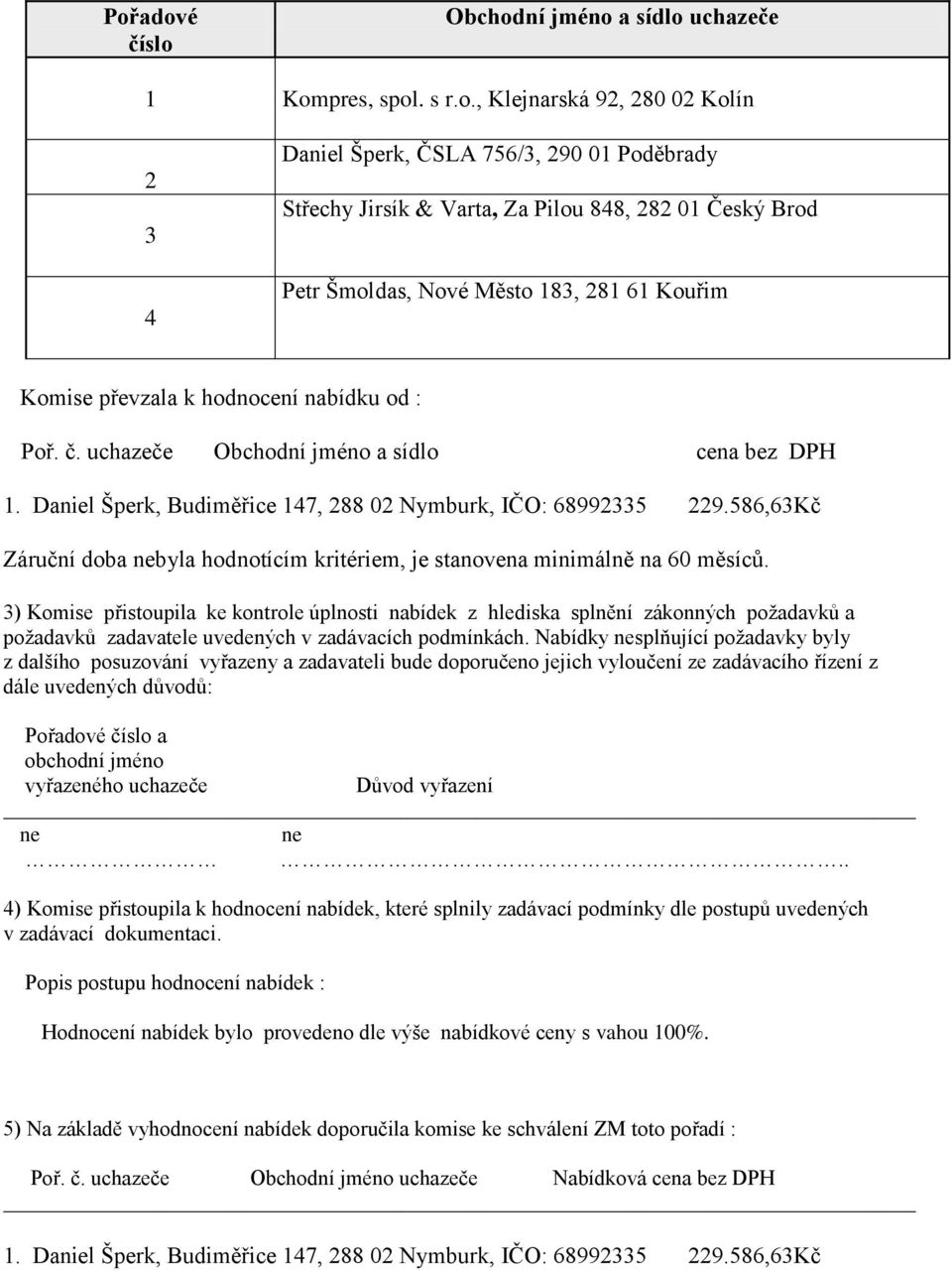 Daniel Šperk, Budiměřice 147, 288 02 Nymburk, IČO: 68992335 229.586,63Kč Záruční doba nebyla hodnotícím kritériem, je stanovena minimálně na 60 měsíců.