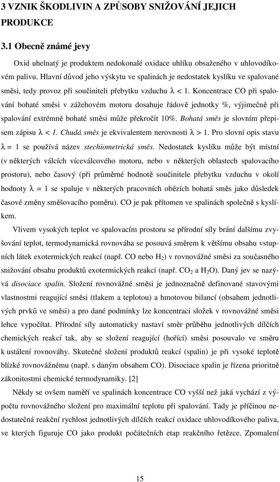 Koncentrace CO při spalování bohaté směsi v zážehovém motoru dosahuje řádově jednotky %, výjimečně při spalování extrémně bohaté směsi může překročit 10%. Bohatá směs je slovním přepisem zápisu λ < 1.