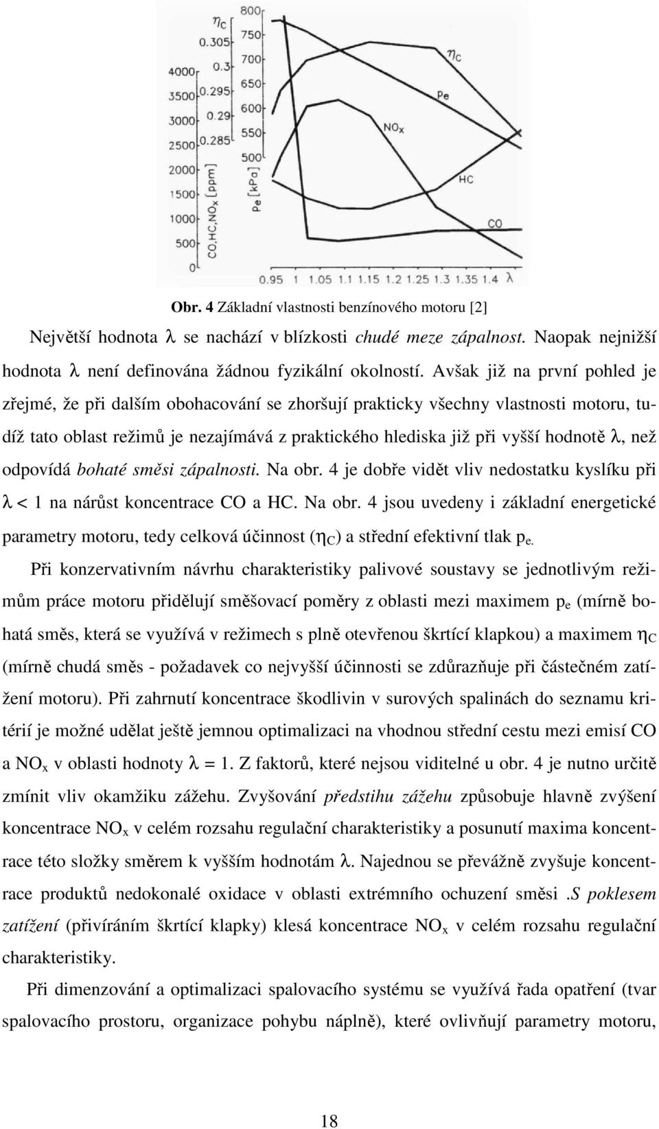 než odpovídá bohaté směsi zápalnosti. Na obr. 4 je dobře vidět vliv nedostatku kyslíku při λ < 1 na nárůst koncentrace CO a HC. Na obr. 4 jsou uvedeny i základní energetické parametry motoru, tedy celková účinnost (η C ) a střední efektivní tlak p e.