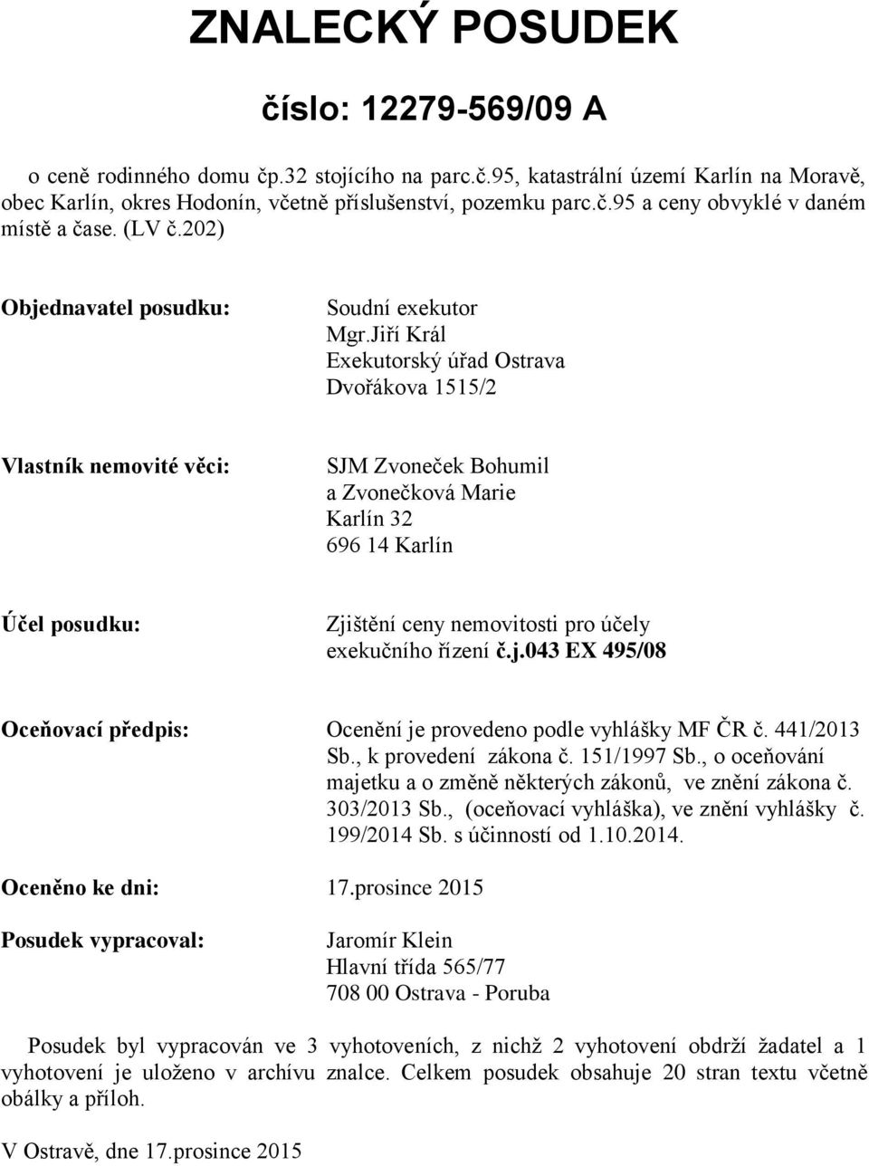 Jiří Král Exekutorský úřad Ostrava Dvořákova 1515/2 Vlastník nemovité věci: SJM Zvoneček Bohumil a Zvonečková Marie Karlín 32 696 14 Karlín Účel posudku: Zjištění ceny nemovitosti pro účely