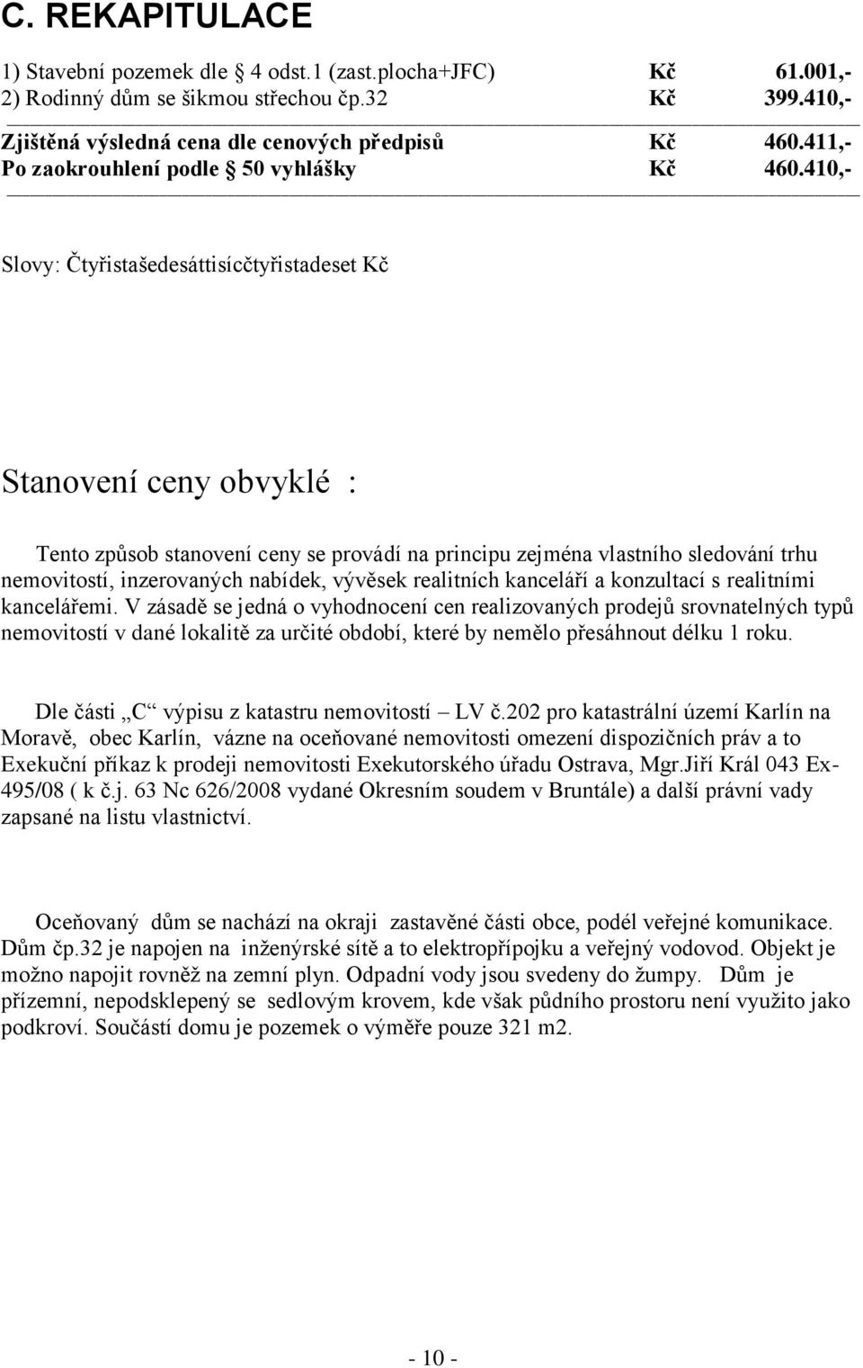 410,- Slovy: Čtyřistašedesáttisícčtyřistadeset Kč Stanovení ceny obvyklé : Tento způsob stanovení ceny se provádí na principu zejména vlastního sledování trhu nemovitostí, inzerovaných nabídek,