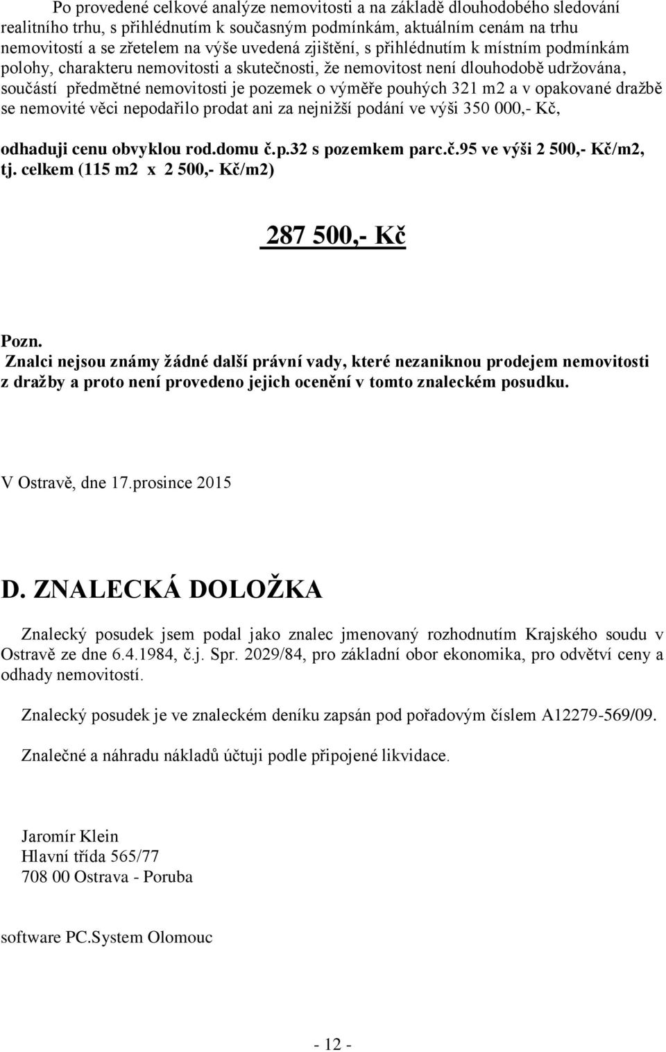 v opakované dražbě se nemovité věci nepodařilo prodat ani za nejnižší podání ve výši 350 000,- Kč, odhaduji cenu obvyklou rod.domu č.p.32 s pozemkem parc.č.95 ve výši 2 500,- Kč/m2, tj.