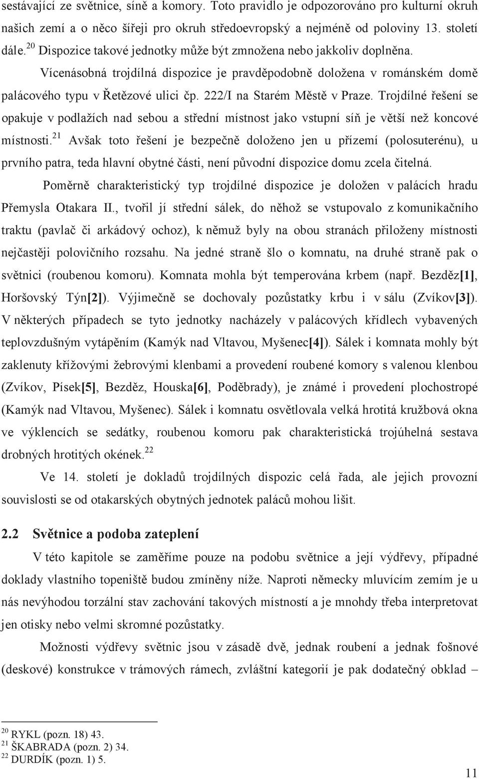 222/I na Starém Mst v Praze. Trojdílné ešení se opakuje v podlažích nad sebou a stední místnost jako vstupní sí je vtší než koncové místnosti.