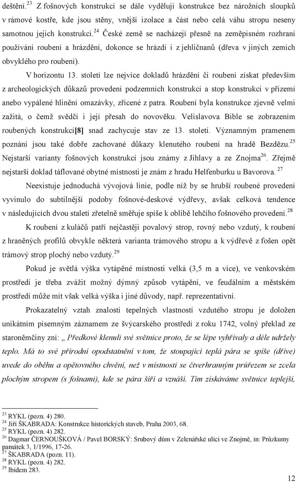 století lze nejvíce doklad hrázdní i roubení získat pedevším z archeologických dkaz provedení podzemních konstrukcí a stop konstrukcí v pízemí anebo vypálené hlinní omazávky, zícené z patra.