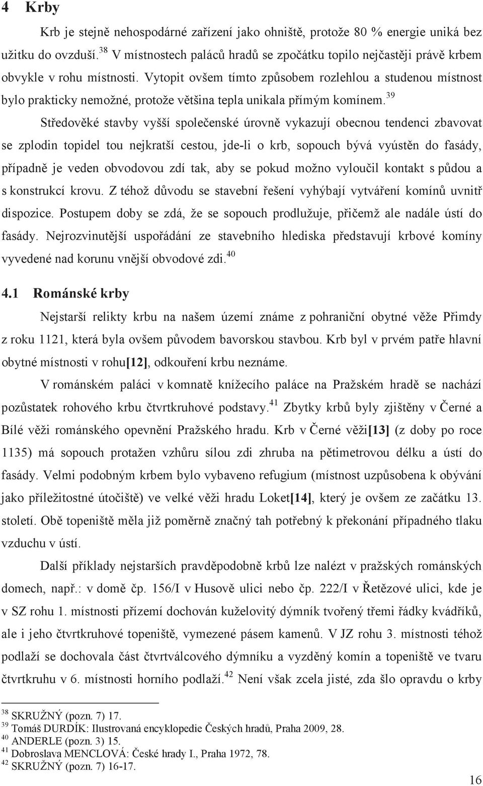 39 Stedovké stavby vyšší spoleenské úrovn vykazují obecnou tendenci zbavovat se zplodin topidel tou nejkratší cestou, jde-li o krb, sopouch bývá vyústn do fasády, pípadn je veden obvodovou zdí tak,