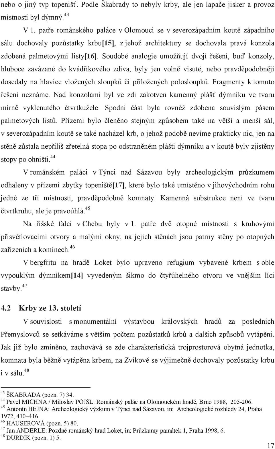 Soudobé analogie umož ují dvojí ešení, bu konzoly, hluboce zavázané do kvádíkového zdiva, byly jen voln visuté, nebo pravdpodobnji dosedaly na hlavice vložených sloupki piložených polosloupk.