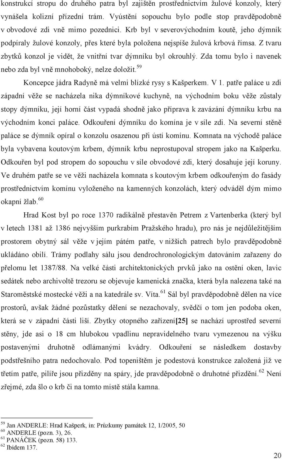 Zda tomu bylo i navenek nebo zda byl vn mnohoboký, nelze doložit. 59 Koncepce jádra Radyn má velmi blízké rysy s Kašperkem. V 1.