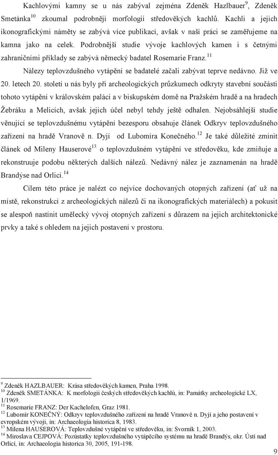 Podrobnjší studie vývoje kachlových kamen i s etnými zahraniními píklady se zabývá nmecký badatel Rosemarie Franz. 11 Nálezy teplovzdušného vytápní se badatelé zaali zabývat teprve nedávno. Již ve 20.