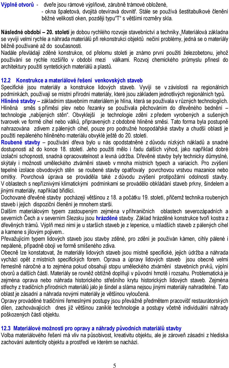 Materiálová základna se vyvíjí velmi rychle a náhrada materiálů při rekonstrukci objektů nečiní problémy, jedná se o materiály běžně používané až do současnosti.