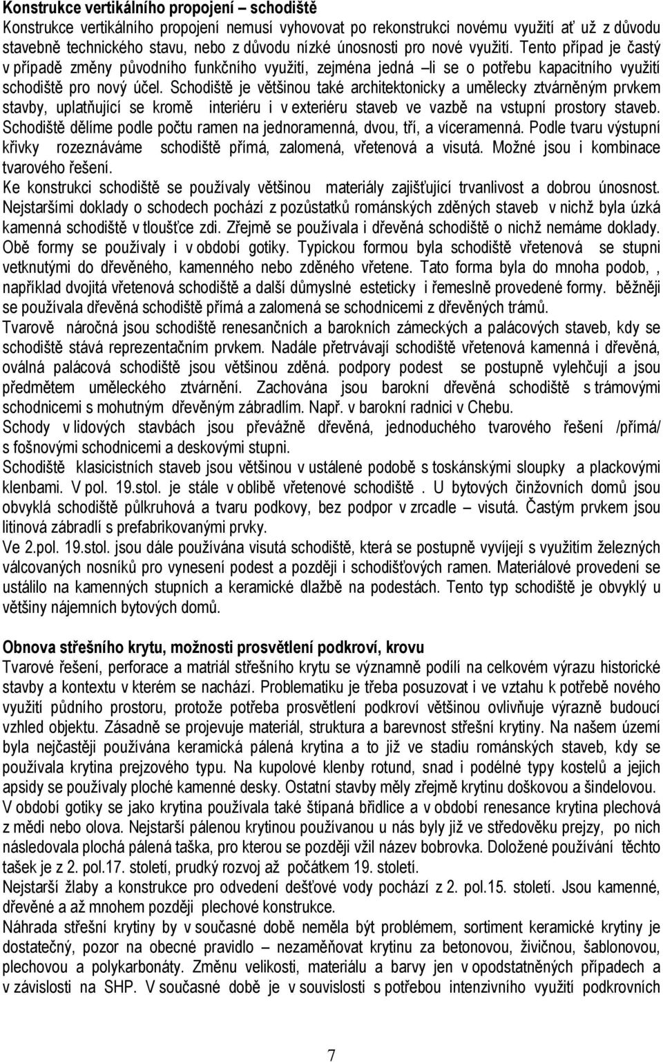 Schodiště je většinou také architektonicky a umělecky ztvárněným prvkem stavby, uplatňující se kromě interiéru i v exteriéru staveb ve vazbě na vstupní prostory staveb.