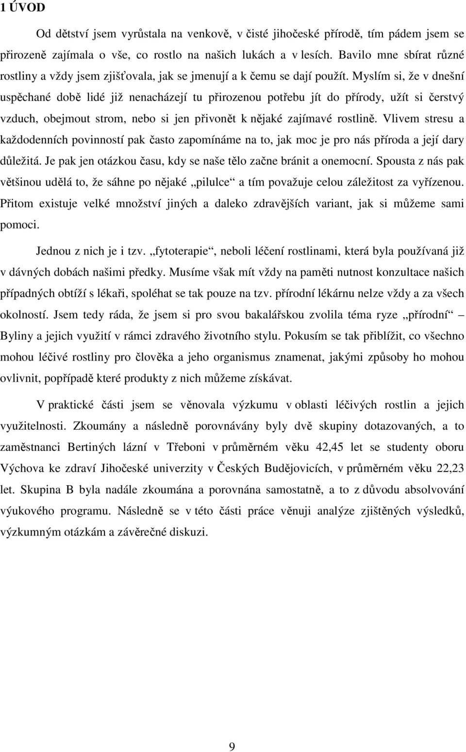 Myslím si, že v dnešní uspěchané době lidé již nenacházejí tu přirozenou potřebu jít do přírody, užít si čerstvý vzduch, obejmout strom, nebo si jen přivonět k nějaké zajímavé rostlině.