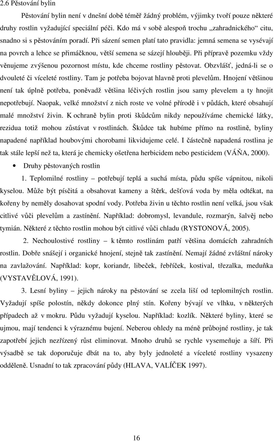 Při sázení semen platí tato pravidla: jemná semena se vysévají na povrch a lehce se přimáčknou, větší semena se sázejí hlouběji.