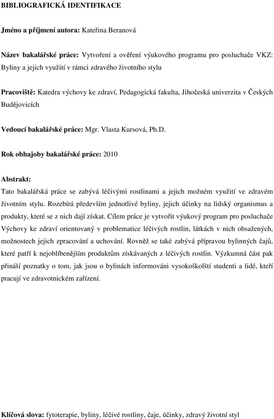 Rok obhajoby bakalářské práce: 2010 Abstrakt: Tato bakalářská práce se zabývá léčivými rostlinami a jejich možném využití ve zdravém životním stylu.