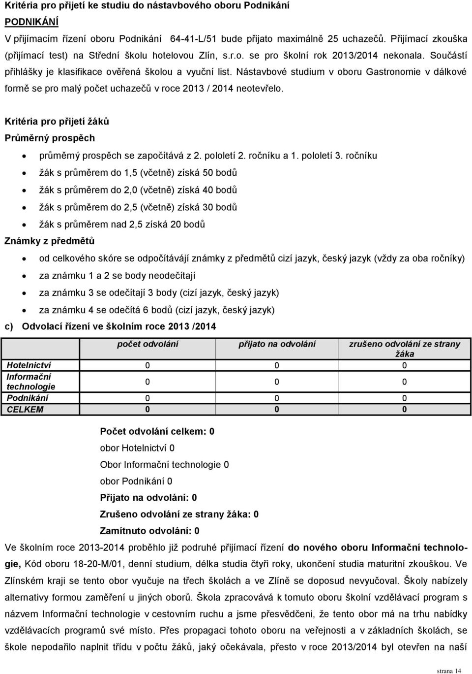 Nástavbové studium v oboru Gastronomie v dálkové formě se pro malý počet uchazečů v roce 2013 / 2014 neotevřelo. Kritéria pro přijetí žáků Průměrný prospěch průměrný prospěch se započítává z 2.