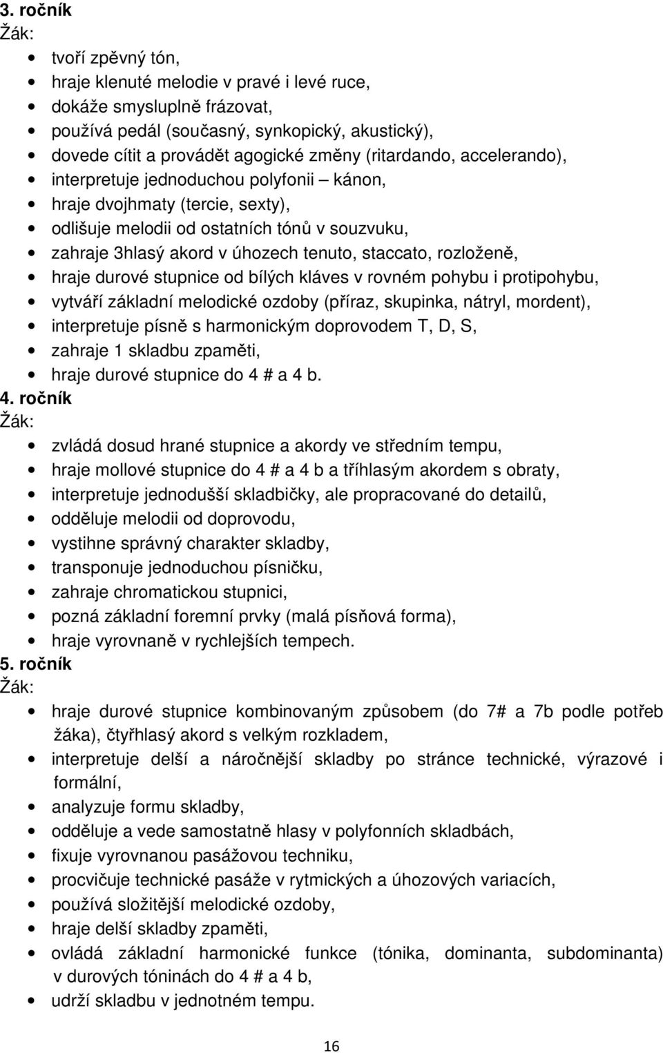 hraje durové stupnice od bílých kláves v rovném pohybu i protipohybu, vytváří základní melodické ozdoby (příraz, skupinka, nátryl, mordent), interpretuje písně s harmonickým doprovodem T, D, S,