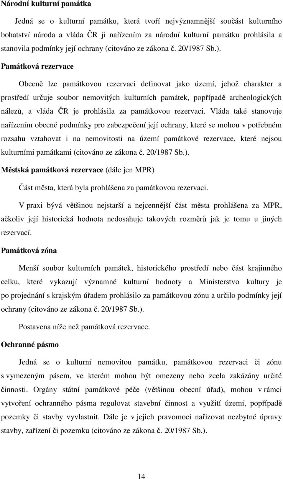 Památková rezervace Obecně lze památkovou rezervaci definovat jako území, jehož charakter a prostředí určuje soubor nemovitých kulturních památek, popřípadě archeologických nálezů, a vláda ČR je