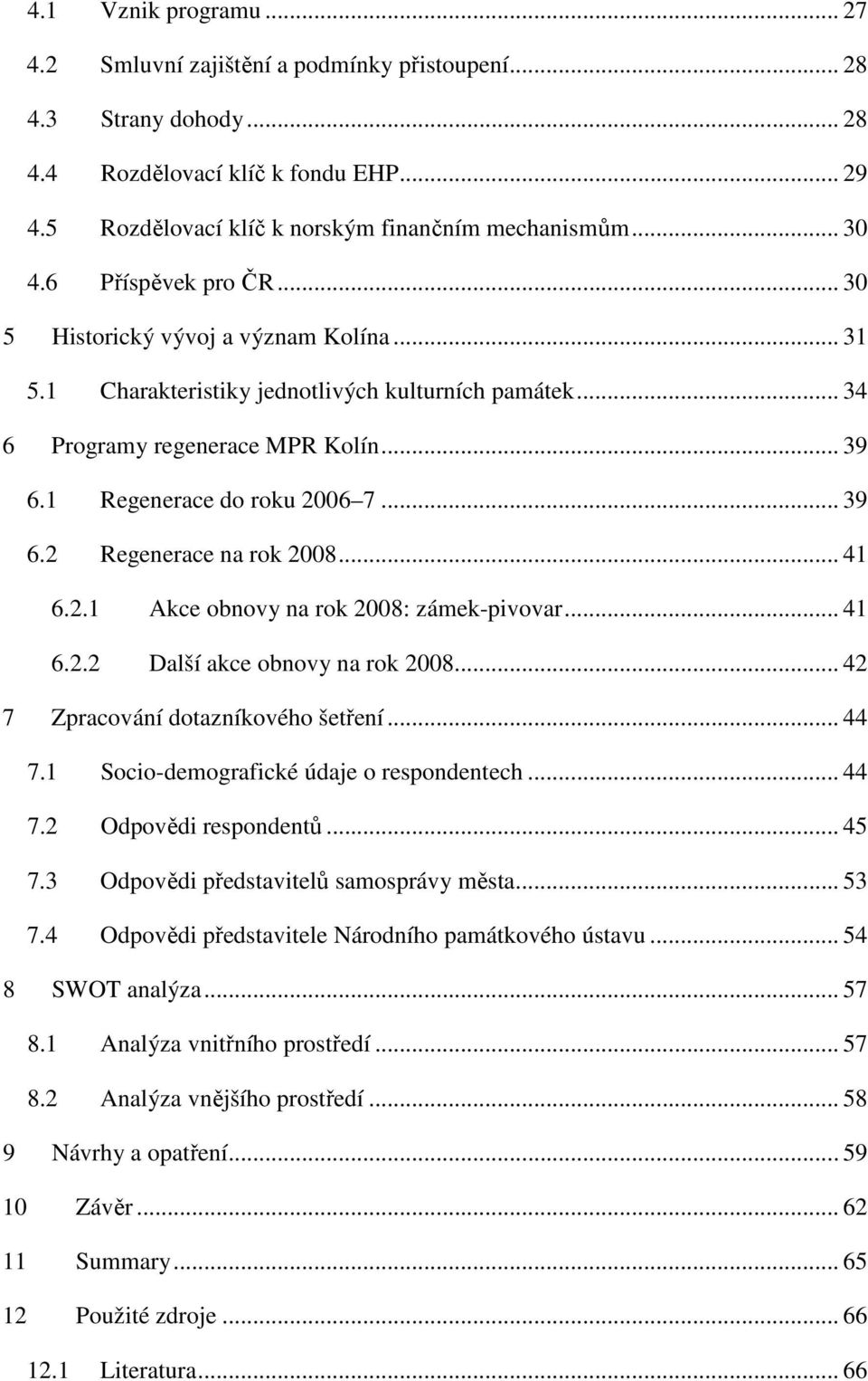 .. 41 6.2.1 Akce obnovy na rok 2008: zámek-pivovar... 41 6.2.2 Další akce obnovy na rok 2008... 42 7 Zpracování dotazníkového šetření... 44 7.1 Socio-demografické údaje o respondentech... 44 7.2 Odpovědi respondentů.